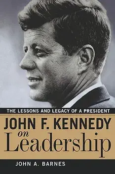 John F. Kennedy on Leadership: The Lessons and Legacy of a President, Paperback/John a. Barnes