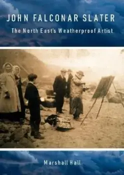 John Falconar Slater. The North East's Weatherproof Artist, Paperback/Marshall Hall