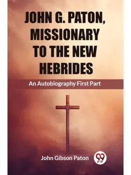 John G. Paton, Missionary To The New Hebrides An Autobiography First Part, Paperback/***