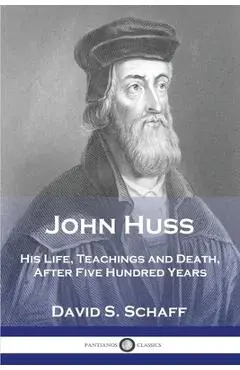 John Huss: His Life, Teachings and Death, After Five Hundred Years - David S. Schaff