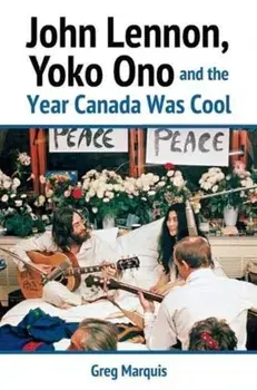 John Lennon, Yoko Ono and the Year Canada Was Cool, Paperback/Greg Marquis