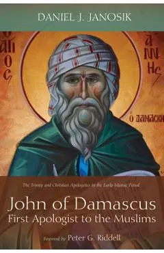 John of Damascus, First Apologist to the Muslims - Daniel J. Janosik