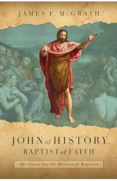 John of History, Baptist of Faith: The Quest for the Historical Baptizer - James F. Mcgrath