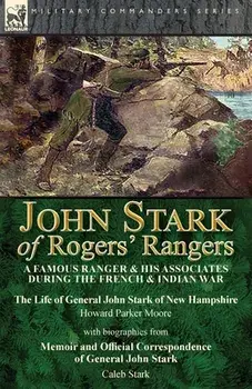 John Stark of Rogers' Rangers: a Famous Ranger and His Associates During the French & Indian War: The Life of General John Stark of New Hampshire by/Howard Parker Moore