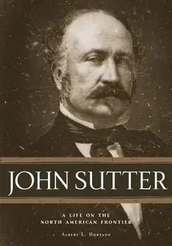 John Sutter: A Life on the North American Frontier, Hardcover/Albert L. Hurtado