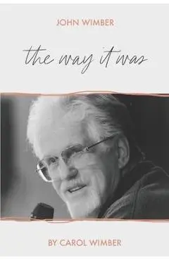 John Wimber: The Way It Was - Carol Wimber