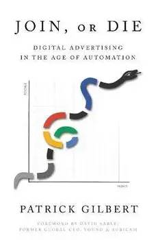 Join or Die: Digital Advertising in the Age of Automation, Paperback/Patrick Gilbert
