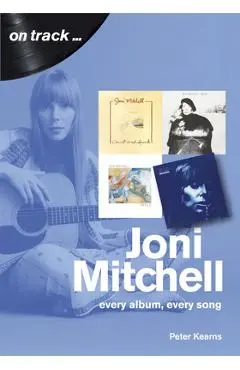 Joni Mitchell: Every Album, Every Song - Peter Kearns