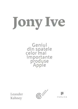 Jony Ive. Geniul din spatele celor mai importante produse Apple/Leander Kahney