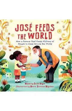 José Feeds the World: How a Famous Chef Feeds Millions of People in Need Around the World - David Unger