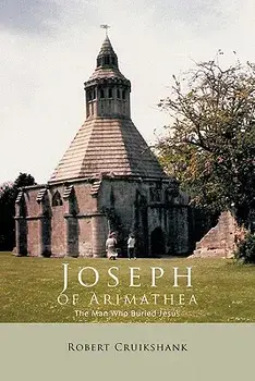 Joseph of Arimathea: The Man Who Buried Jesus/Robert Cruikshank