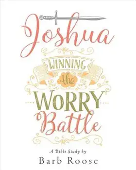 Joshua - Women's Bible Study Participant Workbook: Winning the Worry Battle, Paperback/Barb Roose