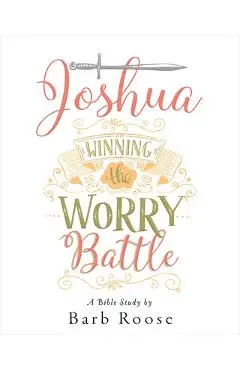 Joshua - Women's Bible Study Participant Workbook: Winning the Worry Battle - Barb Roose
