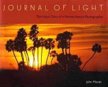 Journal of Light: The Visual Diary of a Florida Nature Photographer, Hardcover/John Moran