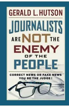 Journalists Are Not the Enemy of the People - Gerald L. Hutson