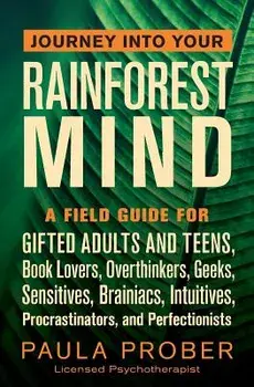 Journey Into Your Rainforest Mind: A Field Guide for Gifted Adults and Teens, Book Lovers, Overthinkers, Geeks, Sensitives, Brainiacs, Intuitives, Pro, Paperback/Paula Prober
