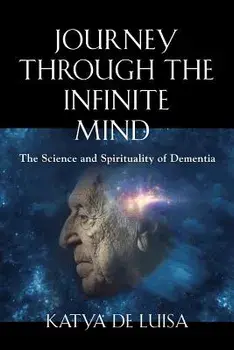 Journey Through the Infinite Mind: The Science and Spirituality of Dementia, Paperback/Katya de Luisa