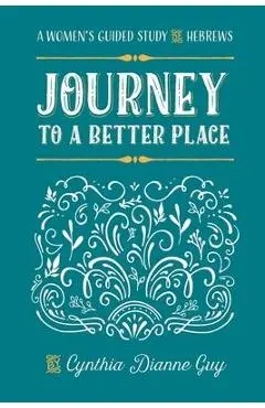 Journey To A Better Place: A Women's Guided Study of Hebrews - Cynthia Dianne Guy