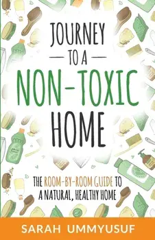 Journey to a Non-Toxic Home: The Room-by-Room Guide to a Natural, Healthy Home, Paperback/Sarah Ummyusuf