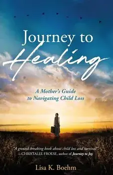 Journey to HEALING: A Mother's Guide to Navigating Child Loss, Paperback/Lisa K. Boehm