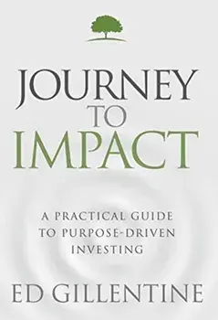 Journey to Impact: A Practical Guide to Purpose-Driven Investing, Hardcover/Ed Gillentine