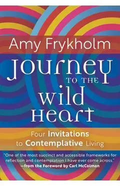 Journey to the Wild Heart: Four Invitations to Contemplative Living - Amy Frykholm