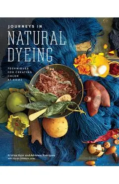 Journeys in Natural Dyeing: Techniques for Creating Color at Home - Kristine Vejar