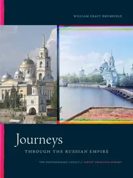 Journeys Through the Russian Empire: The Photographic Legacy of Sergey Prokudin-Gorsky, Hardcover/William Craft Brumfield