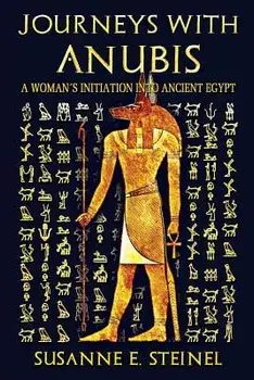 Journeys with Anubis: A Woman's Initiation Into Ancient Egypt, Paperback/Susanne E. Steinel