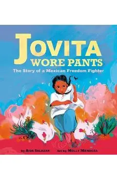 Jovita Wore Pants: The Story of a Mexican Freedom Fighter - Aida Salazar