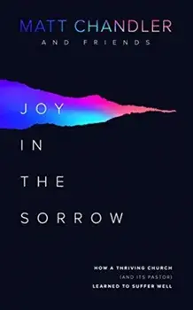 Joy in the Sorrow: How a Thriving Church (and Its Pastor) Learned to Suffer Well, Paperback/Matt Chandler