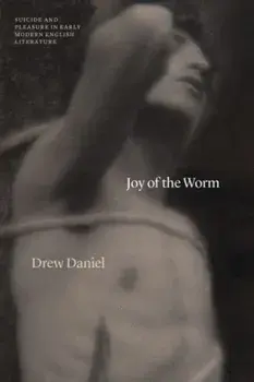 Joy of the Worm. Suicide and Pleasure in Early Modern English Literature, Paperback/Professor Drew Daniel
