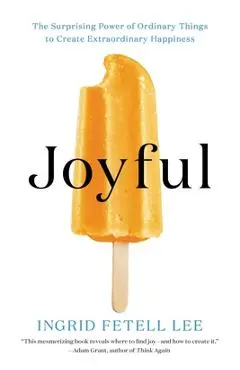 Joyful: The Surprising Power of Ordinary Things to Create Extraordinary Happiness - Ingrid Fetell Lee