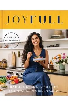 Joyfull: Cook Effortlessly, Eat Freely, Live Radiantly (a Cookbook) - Radhi Devlukia-shetty