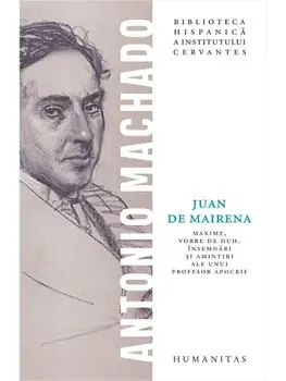 Juan de Mairena. Maxime, vorbe de duh, insemnari si amintiri ale unui profesor apocrif/Antonio Machado