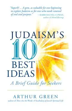Judaism's Ten Best Ideas: A Brief Guide for Seekers - Arthur Green