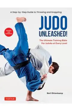Judo Unleashed!: The Ultimate Training Bible for Judoka at All Levels (Revised and Expanded Edition) - Neil Ohlenkamp