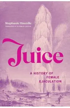 Juice: A History of Female Ejaculation - Stephanie Haerdle