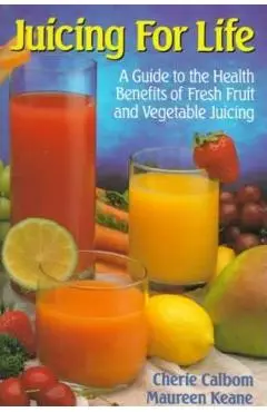 Juicing for Life: A Guide to the Benefits of Fresh Fruit and Vegetable Juicing - Maureen Keane