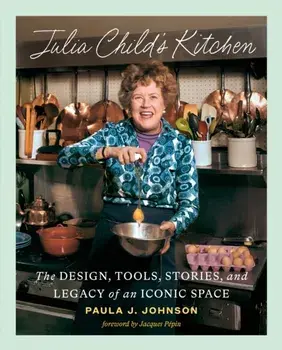 Julia Child's Kitchen. The Design, Tools, Stories, and Legacy of an Iconic Space, Hardback/Paula J. Johnson