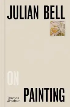 Julian Bell on Painting, Hardback/Julian Bell