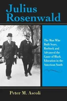 Julius Rosenwald: The Man Who Built Sears, Roebuck and Advanced the Cause of Black Education in the American South, Paperback/Peter M. Ascoli