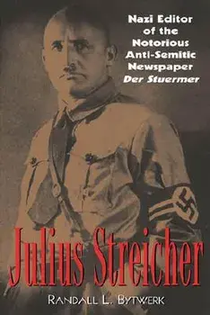 Julius Streicher: Nazi Editor of the Notorious Anti-Semitic Newspaper Der Sturmer/Randall L. Bytwerk