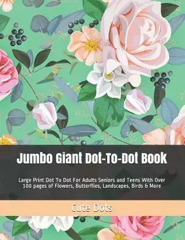 Jumbo Giant Dot-To-Dot Book: Large Print Dot To Dot For Adults Seniors and Teens With Over 100 pages of Flowers, Butterflies, Landscapes, Birds & M, Paperback/Cute Dots