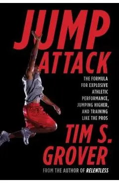 Jump Attack: The Formula for Explosive Athletic Performance, Jumping Higher, and Training Like the Pros - Tim S. Grover