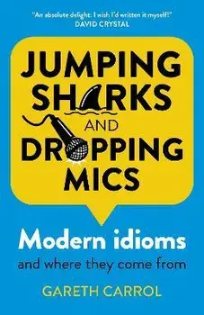 Jumping sharks and dropping mics - Modern idioms and where they come from, Paperback/Gareth Carrol