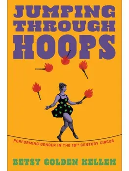 Jumping Through Hoops. Performing Gender in the Nineteenth-Century Circus, Paperback/Betsy Golden Kellem