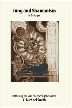Jung and Shamanism in Dialogue: Retrieving the Soul / Retrieving the Sacred, Paperback/C. Michael Smith