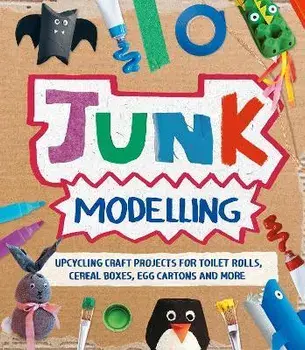 Junk Modelling. Upcycling Craft Projects for Toilet Rolls, Cereal Boxes, Egg Cartons and More, Paperback/Sara Stanford