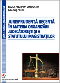 Jurisprudenta recenta in materia organizarii judecatoresti si a statutului magistratilor/Paula-Andrada Cotovanu, Dragos Calin